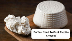 Do You Need To Cook Ricotta Cheese